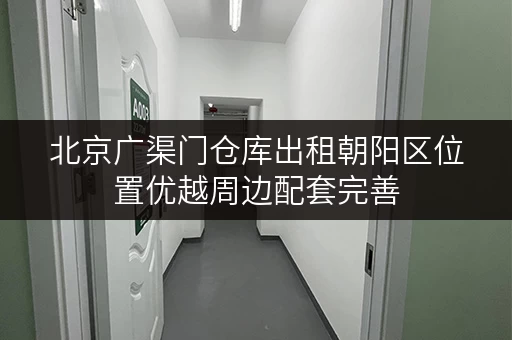 北京广渠门仓库出租朝阳区位置优越周边配套完善