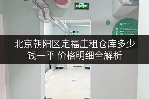 北京朝阳区定福庄租仓库多少钱一平 价格明细全解析