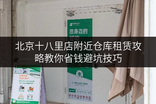 北京十八里店附近仓库租赁攻略教你省钱避坑技巧