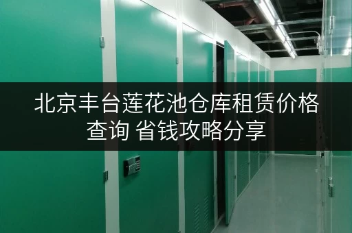 北京丰台莲花池仓库租赁价格查询 省钱攻略分享