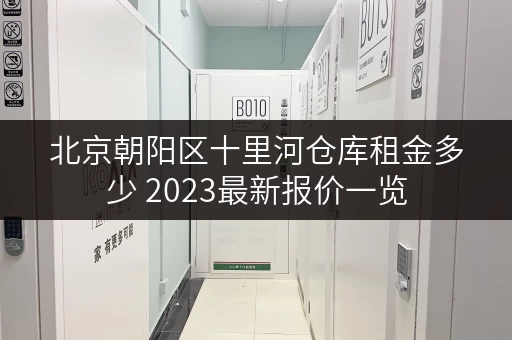 北京朝阳区十里河仓库租金多少 2023最新报价一览