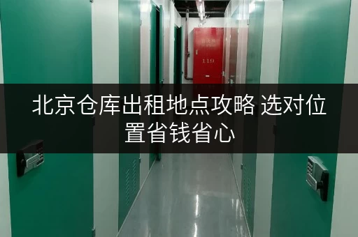 北京仓库出租地点攻略 选对位置省钱省心