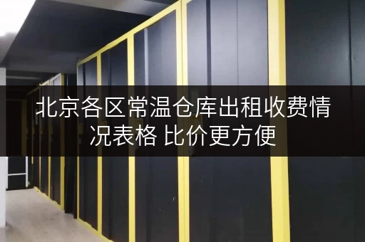 北京各区常温仓库出租收费情况表格 比价更方便
