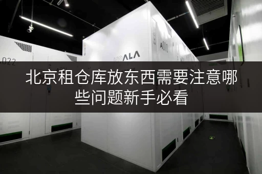 北京租仓库放东西需要注意哪些问题新手必看