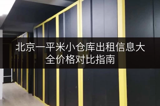 北京一平米小仓库出租信息大全价格对比指南