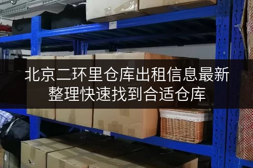 北京二环里仓库出租信息最新整理快速找到合适仓库