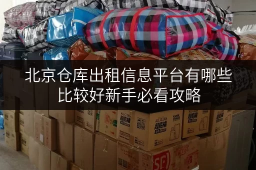 北京仓库出租信息平台有哪些比较好新手必看攻略