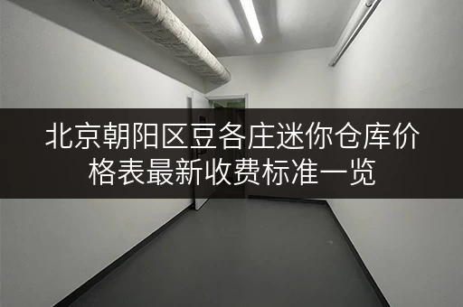 北京朝阳区豆各庄迷你仓库价格表最新收费标准一览