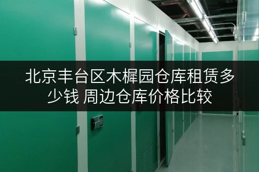 北京丰台区木樨园仓库租赁多少钱 周边仓库价格比较