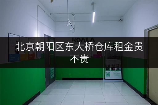 北京朝阳区东大桥仓库租金贵不贵
