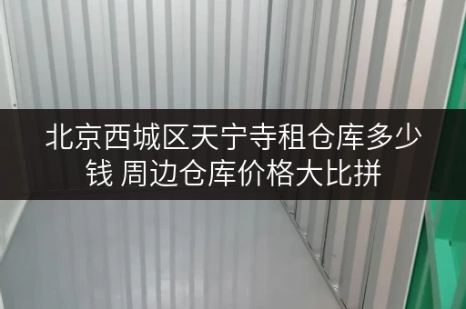 北京西城区天宁寺租仓库多少钱 周边仓库价格大比拼