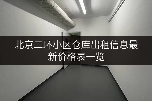 北京二环小区仓库出租信息最新价格表一览