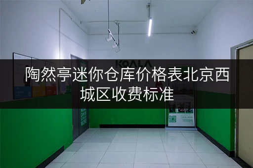陶然亭迷你仓库价格表北京西城区收费标准