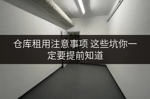 仓库租用注意事项 这些坑你一定要提前知道