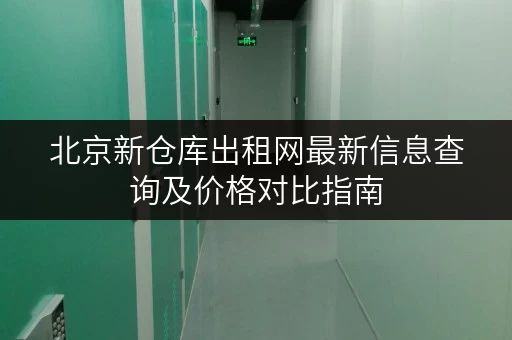 北京新仓库出租网最新信息查询及价格对比指南