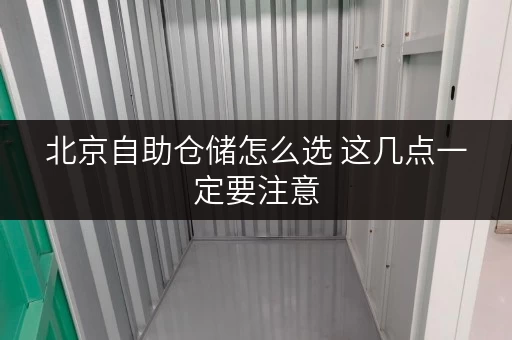 北京自助仓储怎么选 这几点一定要注意