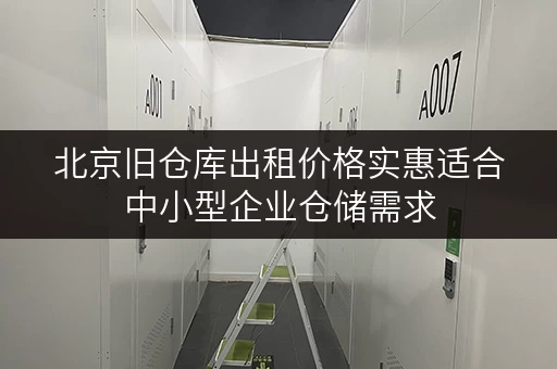 北京旧仓库出租价格实惠适合中小型企业仓储需求