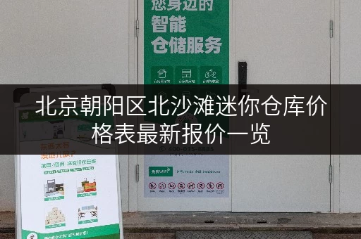 北京朝阳区北沙滩迷你仓库价格表最新报价一览