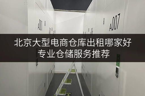 北京大型电商仓库出租哪家好 专业仓储服务推荐