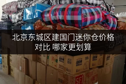 北京东城区建国门迷你仓价格对比 哪家更划算