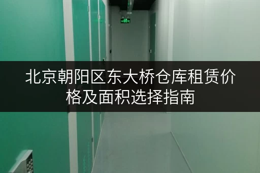 北京朝阳区东大桥仓库租赁价格及面积选择指南