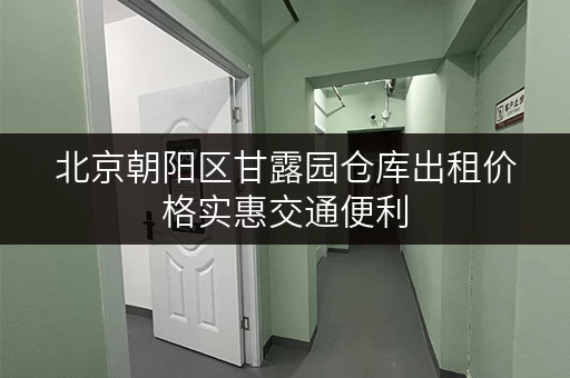 北京朝阳区甘露园仓库出租价格实惠交通便利
