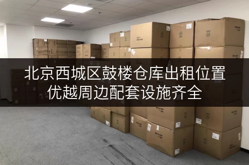北京西城区鼓楼仓库出租位置优越周边配套设施齐全
