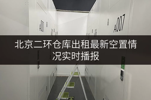 北京二环仓库出租最新空置情况实时播报