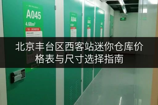 北京丰台区西客站迷你仓库价格表与尺寸选择指南
