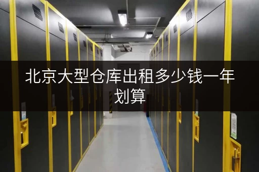 北京大型仓库出租多少钱一年划算