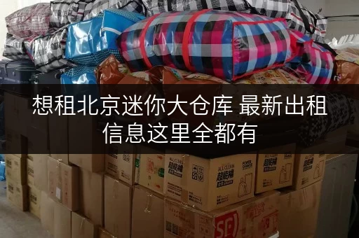 想租北京迷你大仓库 最新出租信息这里全都有