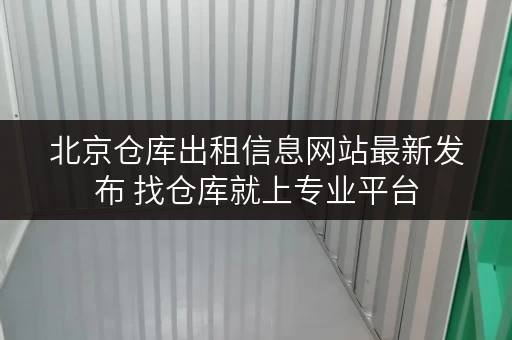 北京仓库出租信息网站最新发布 找仓库就上专业平台