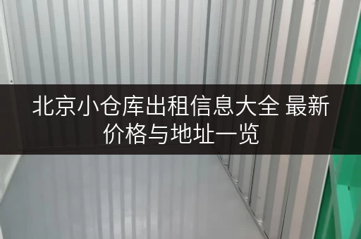 北京小仓库出租信息大全 最新价格与地址一览