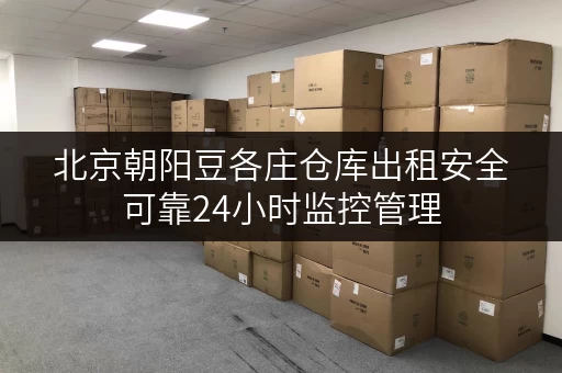 北京朝阳豆各庄仓库出租安全可靠24小时监控管理