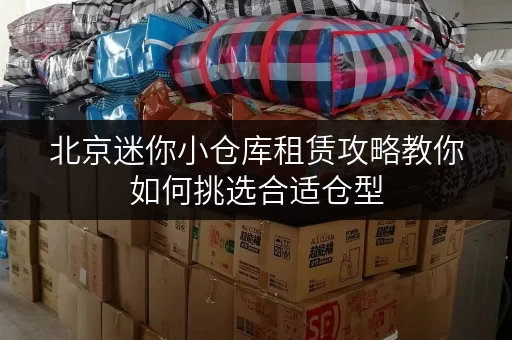 北京迷你小仓库租赁攻略教你如何挑选合适仓型