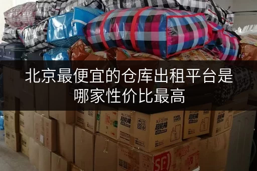 北京最便宜的仓库出租平台是哪家性价比最高