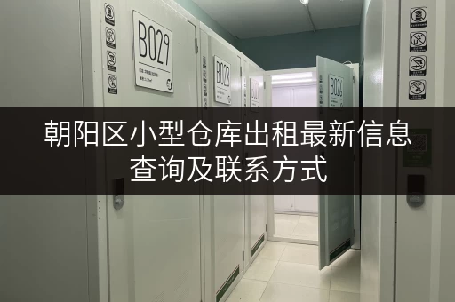 朝阳区小型仓库出租最新信息查询及联系方式