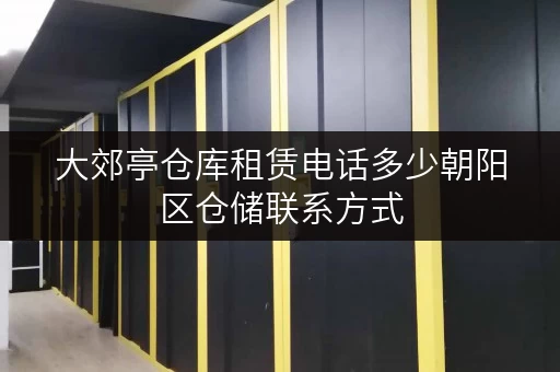 大郊亭仓库租赁电话多少朝阳区仓储联系方式