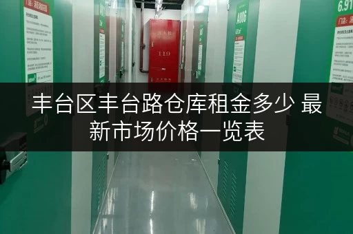 丰台区丰台路仓库租金多少 最新市场价格一览表