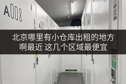 北京哪里有小仓库出租的地方啊最近 这几个区域最便宜