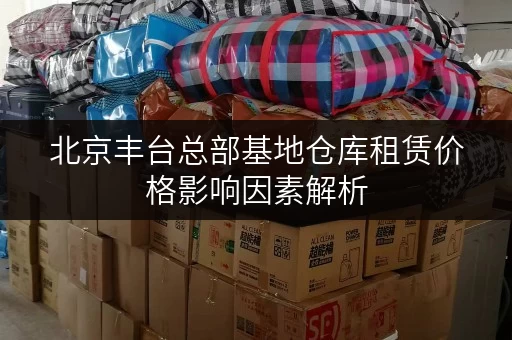 北京丰台总部基地仓库租赁价格影响因素解析