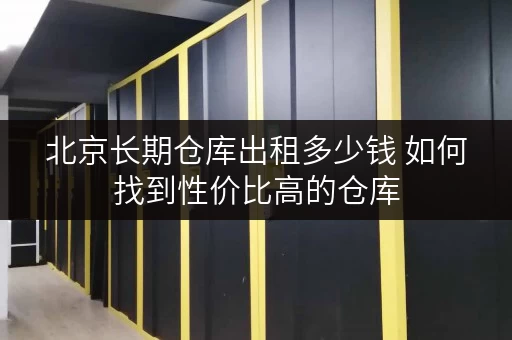 北京长期仓库出租多少钱 如何找到性价比高的仓库
