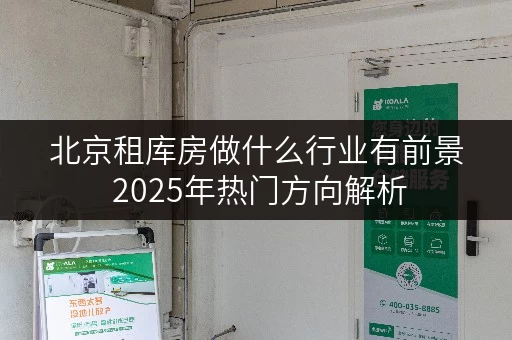 北京租库房做什么行业有前景 2025年热门方向解析