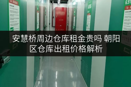 安慧桥周边仓库租金贵吗 朝阳区仓库出租价格解析