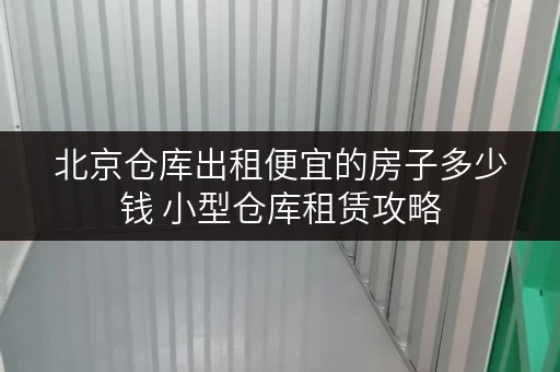 北京仓库出租便宜的房子多少钱 小型仓库租赁攻略