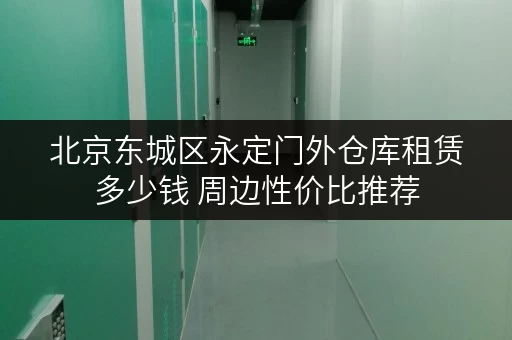 北京东城区永定门外仓库租赁多少钱 周边性价比推荐