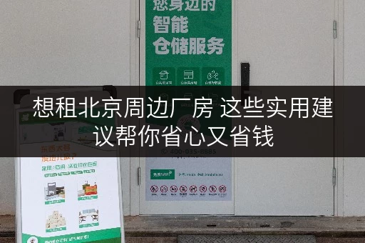 想租北京周边厂房 这些实用建议帮你省心又省钱