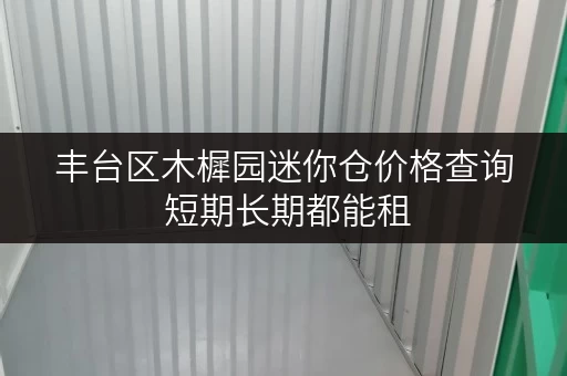 丰台区木樨园迷你仓价格查询 短期长期都能租 丰台区木樨园迷你仓价格查询 短期长期都能租