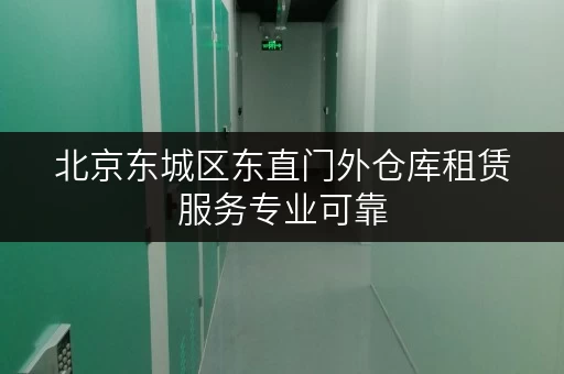 北京东城区东直门外仓库租赁服务专业可靠