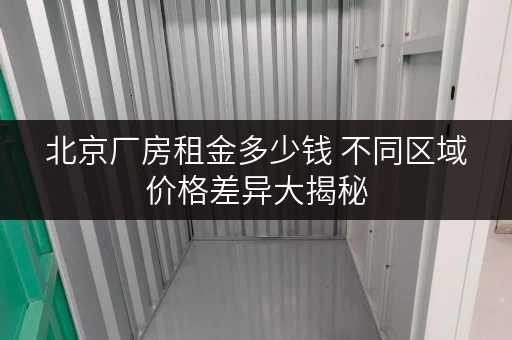 北京厂房租金多少钱 不同区域价格差异大揭秘